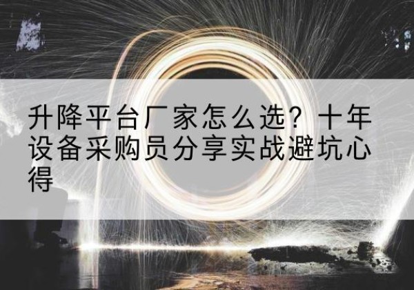 肃南升降平台厂家-怎么选？十年设备采购员分享实战避坑心得