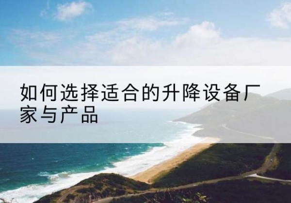 肃南电动升降平台厂家-如何选择适合的升降设备厂家与产品